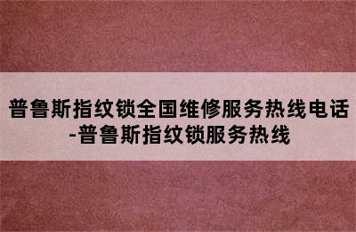 普鲁斯指纹锁全国维修服务热线电话-普鲁斯指纹锁服务热线