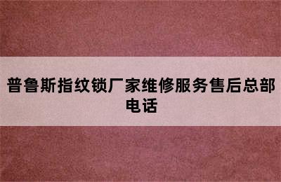 普鲁斯指纹锁厂家维修服务售后总部电话