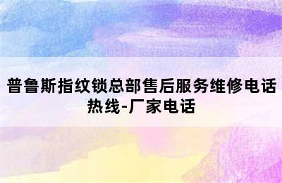 普鲁斯指纹锁总部售后服务维修电话热线-厂家电话