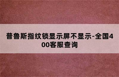 普鲁斯指纹锁显示屏不显示-全国400客服查询