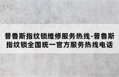 普鲁斯指纹锁维修服务热线-普鲁斯指纹锁全国统一官方服务热线电话