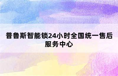 普鲁斯智能锁24小时全国统一售后服务中心