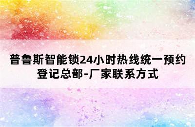 普鲁斯智能锁24小时热线统一预约登记总部-厂家联系方式