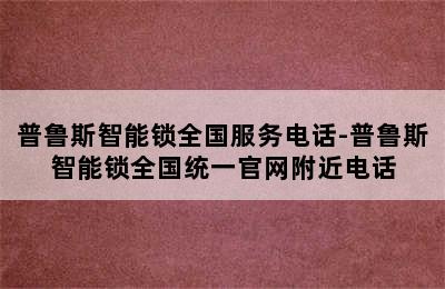 普鲁斯智能锁全国服务电话-普鲁斯智能锁全国统一官网附近电话