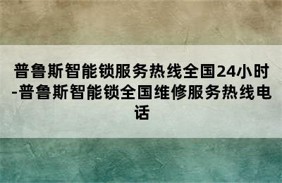 普鲁斯智能锁服务热线全国24小时-普鲁斯智能锁全国维修服务热线电话