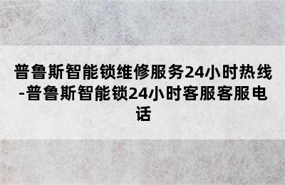 普鲁斯智能锁维修服务24小时热线-普鲁斯智能锁24小时客服客服电话