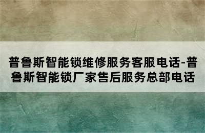 普鲁斯智能锁维修服务客服电话-普鲁斯智能锁厂家售后服务总部电话