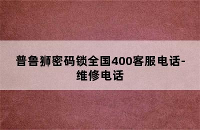 普鲁狮密码锁全国400客服电话-维修电话