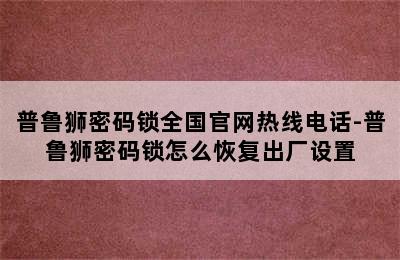 普鲁狮密码锁全国官网热线电话-普鲁狮密码锁怎么恢复出厂设置