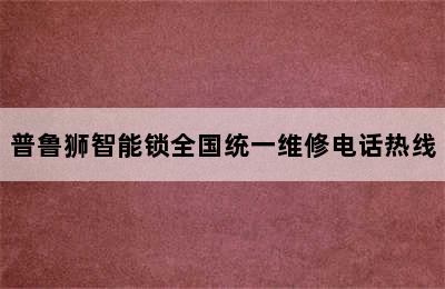 普鲁狮智能锁全国统一维修电话热线