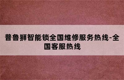 普鲁狮智能锁全国维修服务热线-全国客服热线