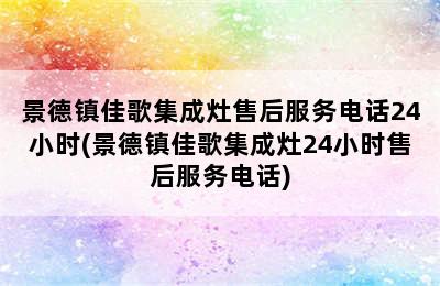 景德镇佳歌集成灶售后服务电话24小时(景德镇佳歌集成灶24小时售后服务电话)