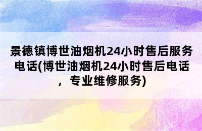 景德镇博世油烟机24小时售后服务电话(博世油烟机24小时售后电话，专业维修服务)