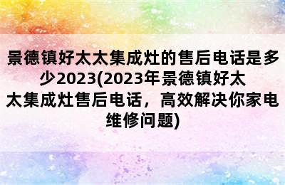 景德镇好太太集成灶的售后电话是多少2023(2023年景德镇好太太集成灶售后电话，高效解决你家电维修问题)