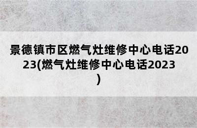 景德镇市区燃气灶维修中心电话2023(燃气灶维修中心电话2023)