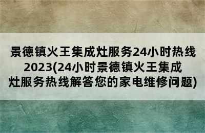 景德镇火王集成灶服务24小时热线2023(24小时景德镇火王集成灶服务热线解答您的家电维修问题)