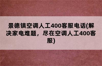 景德镇空调人工400客服电话(解决家电难题，尽在空调人工400客服)