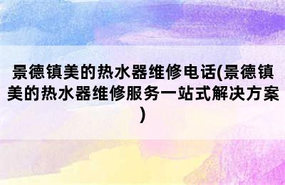 景德镇美的热水器维修电话(景德镇美的热水器维修服务一站式解决方案)