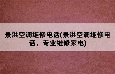 景洪空调维修电话(景洪空调维修电话，专业维修家电)