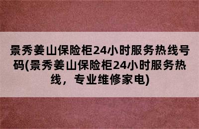 景秀姜山保险柜24小时服务热线号码(景秀姜山保险柜24小时服务热线，专业维修家电)