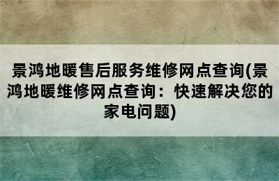 景鸿地暖售后服务维修网点查询(景鸿地暖维修网点查询：快速解决您的家电问题)