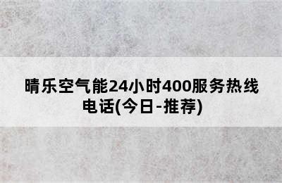 晴乐空气能24小时400服务热线电话(今日-推荐)