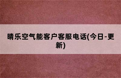 晴乐空气能客户客服电话(今日-更新)