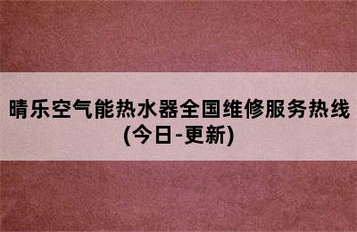 晴乐空气能热水器全国维修服务热线(今日-更新)