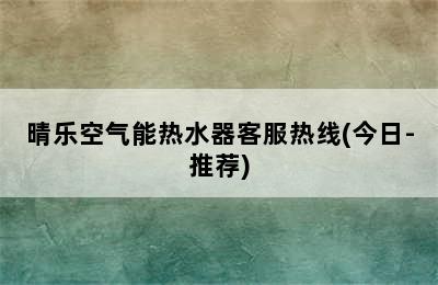 晴乐空气能热水器客服热线(今日-推荐)