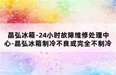 晶弘冰箱-24小时故障维修处理中心-晶弘冰箱制冷不良或完全不制冷