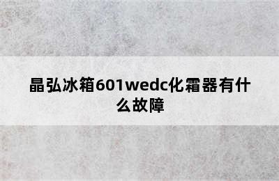 晶弘冰箱601wedc化霜器有什么故障