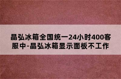 晶弘冰箱全国统一24小时400客服中-晶弘冰箱显示面板不工作