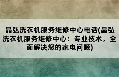 晶弘洗衣机服务维修中心电话(晶弘洗衣机服务维修中心：专业技术，全面解决您的家电问题)