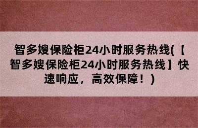 智多嫂保险柜24小时服务热线(【智多嫂保险柜24小时服务热线】快速响应，高效保障！)