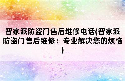 智家派防盗门售后维修电话(智家派防盗门售后维修：专业解决您的烦恼)