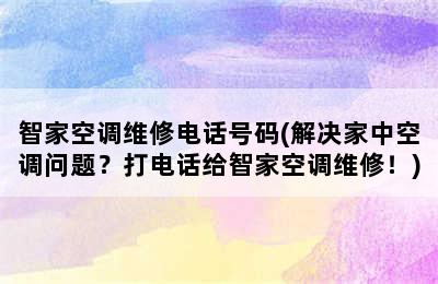 智家空调维修电话号码(解决家中空调问题？打电话给智家空调维修！)