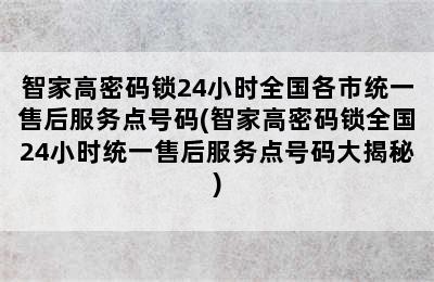 智家高密码锁24小时全国各市统一售后服务点号码(智家高密码锁全国24小时统一售后服务点号码大揭秘)