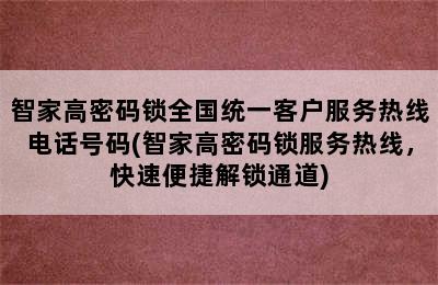 智家高密码锁全国统一客户服务热线电话号码(智家高密码锁服务热线，快速便捷解锁通道)