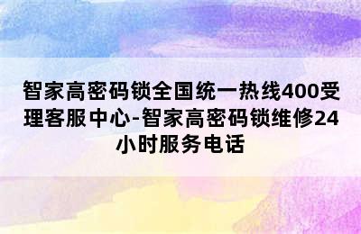 智家高密码锁全国统一热线400受理客服中心-智家高密码锁维修24小时服务电话