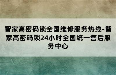 智家高密码锁全国维修服务热线-智家高密码锁24小时全国统一售后服务中心