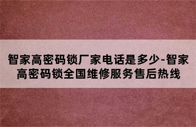 智家高密码锁厂家电话是多少-智家高密码锁全国维修服务售后热线