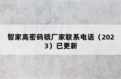 智家高密码锁厂家联系电话（2023）已更新