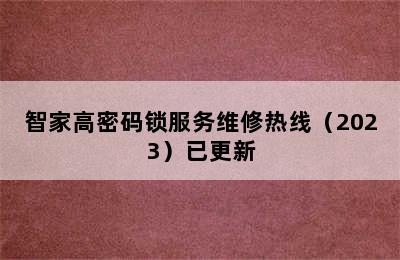 智家高密码锁服务维修热线（2023）已更新