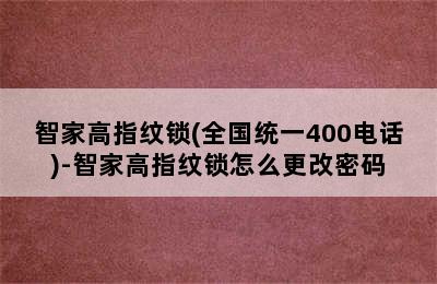 智家高指纹锁(全国统一400电话)-智家高指纹锁怎么更改密码