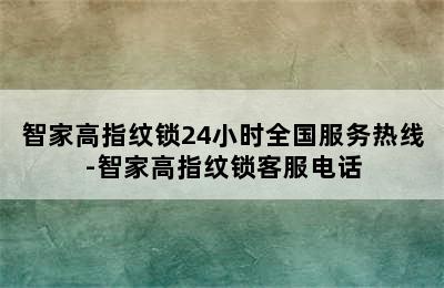 智家高指纹锁24小时全国服务热线-智家高指纹锁客服电话