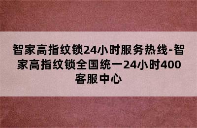 智家高指纹锁24小时服务热线-智家高指纹锁全国统一24小时400客服中心