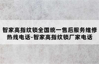 智家高指纹锁全国统一售后服务维修热线电话-智家高指纹锁厂家电话