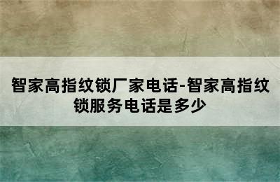 智家高指纹锁厂家电话-智家高指纹锁服务电话是多少