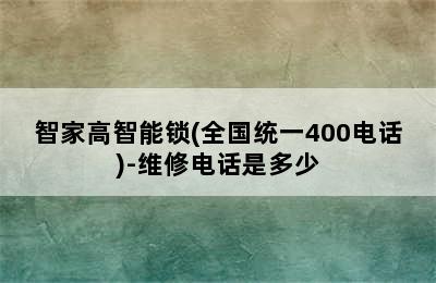 智家高智能锁(全国统一400电话)-维修电话是多少