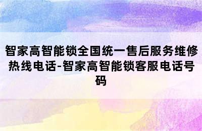 智家高智能锁全国统一售后服务维修热线电话-智家高智能锁客服电话号码